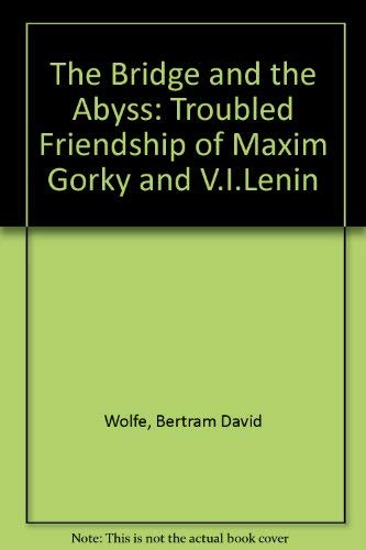 The Bridge and the Abyss: The Troubled Friendship of Maxim Gorky and V.I. (9780313238680) by Wolfe, Bertram David
