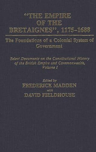 Beispielbild fr THE EMPIRE OF THE BRETAIGNES, 1175-1688: THE FOUNDATIONS OF A COLONIAL SYSTEM OF GOVERNMENT: SELECT DOCUMENTS ON THE CONSTITUTIONAL HISTORY OF THE BRITISH EMPIRE AND COMMONWEALTH, VOLUME I. zum Verkauf von Burwood Books