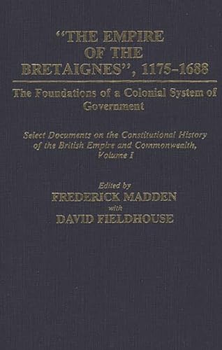 9780313238970: The Empire of the Bretaignes, 1175-1688: The Foundations of a Colonial System of Government: Select Documents on the Constitutional History of the Bri (Documents in Imperial History)