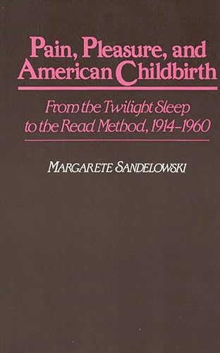 Stock image for Pain, Pleasure, and American Childbirth: From the Twilight Sleep to the Read Method, 1914-1960 (Contributions in Medical Studies) for sale by Sequitur Books