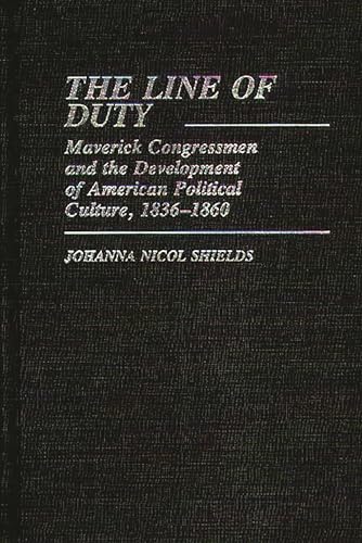 the Line of Duty Maverick Congressmen and the Development of American Political Culture 1836-1860