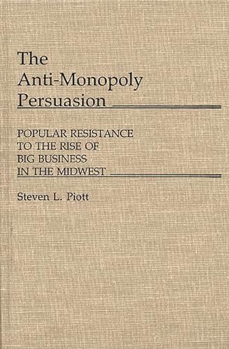 Beispielbild fr The Anti-Monopoly Persuasion : Popular Resistance to the Rise of Big Business in the Midwest zum Verkauf von Better World Books
