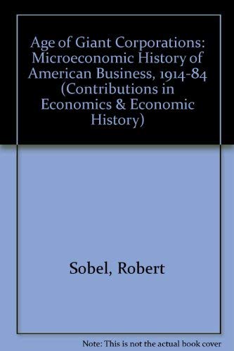 The age of giant corporations: A microeconomic history of American business, 1914-1984 (Contributions in economics and economic history) (9780313245824) by Robert Sobel
