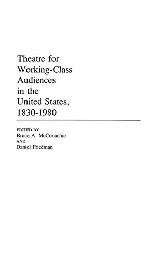 Theatre for Working-Class Audiences in the United States, 1830-1980: (Contributions in Drama and Theatre Studies) (9780313246296) by Friedman, Daniel; McConachie, Bruce