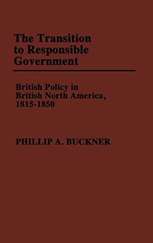 Beispielbild fr The Transition to Responsible Government : British Policy in British North America, 1815-1850 zum Verkauf von Buchpark