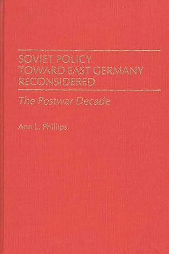 Soviet Policy Toward East Germany Reconsidered: The Postwar Decade (Contributions in Political Science) (9780313246715) by Phillips, Ann