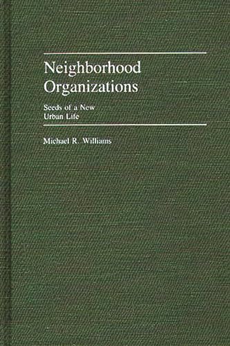 Neighborhood Organizations: Seeds of a New Urban Life (Contributions in Political Science) (9780313247491) by Williams, Michael R.