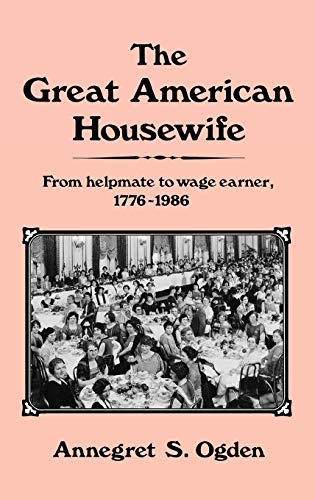 The Great American Housewife: From Helpmate to Wage Earner, 1776-1986 (Contributions in Women's S...