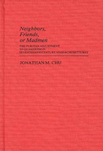 Neighbors, Friends, Or Madmen: The Puritan Adjustment to Quakerism in Seventeenth-Century Massach...