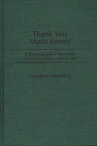 Thank You Music Lovers: A Bio-Discography of Spike Jones and His City Slickers, 1941-1965 (Discog...
