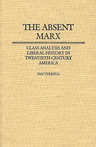 Imagen de archivo de The Absent Marx: Class Analysis and Liberal History in Twentieth-Century America (Contributions in American History) a la venta por Russian Hill Bookstore