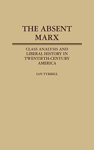 Stock image for The Absent Marx: Class Analysis and Liberal History in Twentieth-Century America (Contributions in American History) for sale by Russian Hill Bookstore