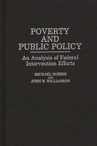 Poverty and Public Policy: An Analysis of Federal Intervention Efforts (Studies in Social Welfare Policies and Programs) (9780313249426) by Morris, Michael; Williamson, John B.
