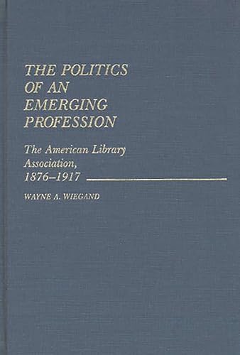 Beispielbild fr The Politics of an Emerging Profession : The American Library Association, 1876-1917 zum Verkauf von Better World Books