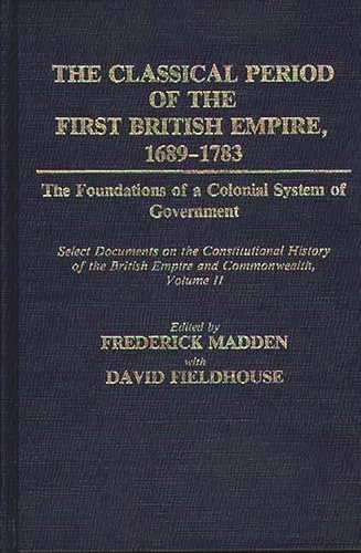 Stock image for The Classical Period of the First British Empire, 1689-1783: The Foundations of a Colonial System of Government: Select Documents on the Constitutional History of the British Empire and Commonwealth, Volume II (Documents in Imperial History) for sale by suffolkbooks