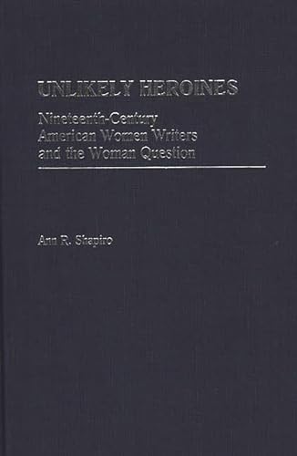 Stock image for Unlikely Heroines : Nineteenth-Century American Women Writers and the Woman Question for sale by Better World Books