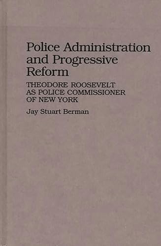 9780313255540: Police Administration and Progressive Reform: Theodore Roosevelt as Police Commissioner of New York (Contributions in Criminology and Penology)