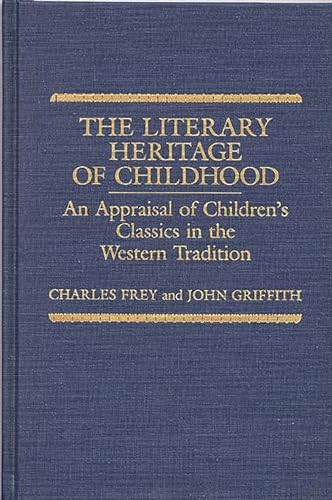 The Literary Heritage of Childhood: An Appraisal of Children's Classics in the Western Tradition (Contributions to the Study of World Literature) (9780313256813) by Frey, Charles; Griffith, John