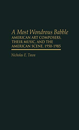 9780313256929: A Most Wondrous Babble: American Art Composers, Their Music, and the American Scene 1950-1985 (Contributions to the Study of Music & Dance)