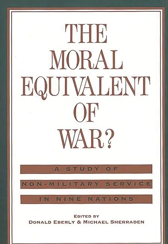 The Moral Equivalent of War?: A Study of Non-Military Service in Nine Nations (Contributions to the Study of Childhood and Youth) (9780313257568) by Eberly, Donald J.; Sherraden, Michael W.