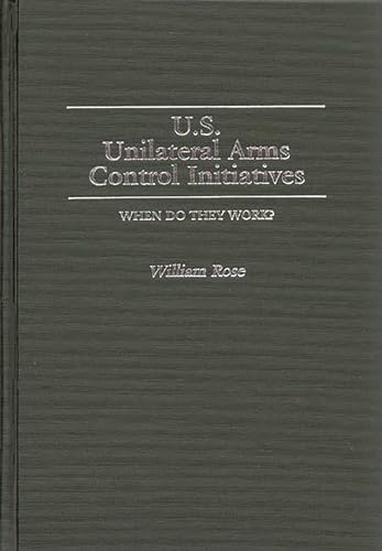 U.S. Unilateral Arms Control Initiatives: When Do They Work? (Contributions in Military Studies) (9780313257872) by Rose, William