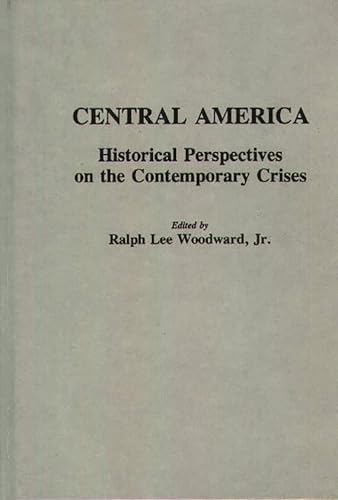 Central America: Historical Perspectives on the Contemporary Crises (Contributions to the Study of World History) (9780313259388) by Woodward, Ralph