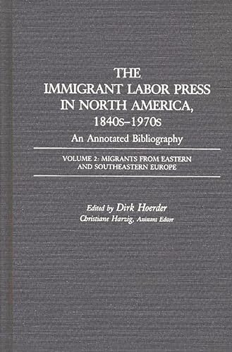 The Immigrant Labor Press in North America, 1840s-1970s: An Annotated Bibliography: Volume 2: Migrants from Eastern and Southeastern Europe (Bibliographies and Indexes in American History Vol 7) - Harzig, Christiane and Dirk Hoerder