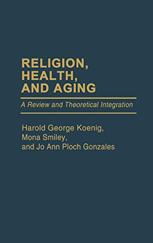 Religion, Health, and Aging: A Review and Theoretical Integration (Contributions to the Study of Aging) (9780313262081) by Gonzales, Jo Ann Ploch; Koenig, Harold; Smiley, Mona