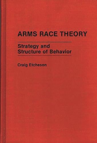 Arms Race Theory: Strategy and Structure of Behavior (Contributions in Military Studies) (9780313262548) by Etcheson, Craig Carlyle