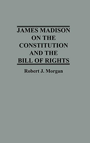 James Madison on the Constitution and the Bill of Rights (Contributions in Legal Studies) (9780313263941) by Morgan, Robert