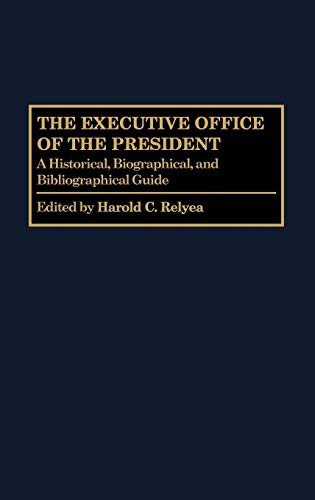 The Executive Office of the President: A Historical, Biographical, and Bibliographical Guide (The Greenwood Encyclopedia of the Federal Government) (9780313264764) by Relyea, Harold C.
