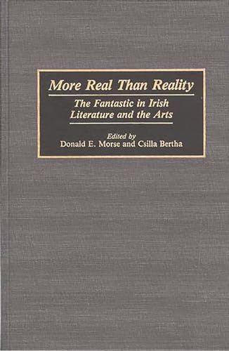 More Real Than Reality : The Fantastic in Irish Literature and the Arts - Csilla Bertha