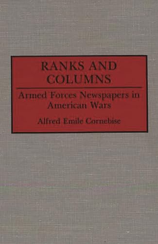 Ranks and Columns: Armed Forces Newspapers in American Wars (Contributions to the Study of Mass Media and Communications) [Hardcover] Cornebise, Alfred E. - Cornebise, Alfred E.
