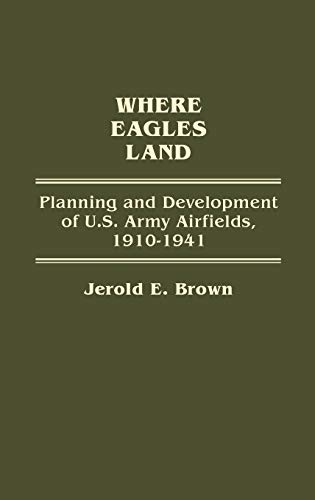 Stock image for Where Eagles Land: Planning and Development of U.S. Army Airfields, 1910-1941 (Contributions in Military Studies) for sale by suffolkbooks