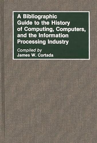 A Bibliographic Guide to the History of Computing, Computers, and the Information Processing Industry (Bibliographies and Indexes in Science and Technology) (9780313268106) by Cortada, James W.