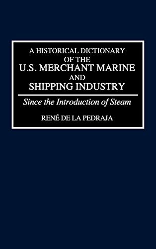 A Historical Dictionary of the U.S. Merchant Marine and Shipping Industry : Since the Introduction of Steam - Rene De La Pedraja