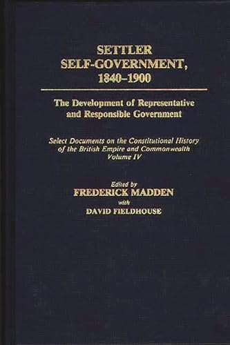 Stock image for Settler Self-Government 1840-1900: The Development of Representative and Responsible Government; Select Documents on the Constitutional History of the British Empire and Commonwealth; Volume IV (Documents in Imperial History) for sale by Lucky's Textbooks