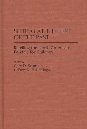 Sitting at the Feet of the Past: Retelling the North American Folktale for Children (Contributions to the Study of World Literature) (9780313276354) by Hettinga, Donald R.; Schmidt, Gary D.