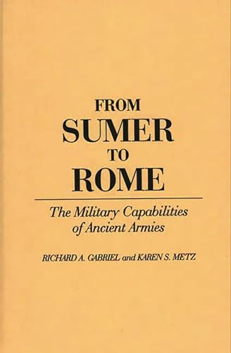 From Sumer to Rome: The Military Capabilities of Ancient Armies (Contributions in Military Studies) (9780313276453) by Gabriel, Richard A.; Metz, Karen S.