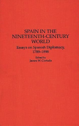 Spain in the Nineteenth-Century World: Essays on Spanish Diplomacy, 1789-1898 (Contributions to the Study of World History) (9780313276552) by Cortada, James W.