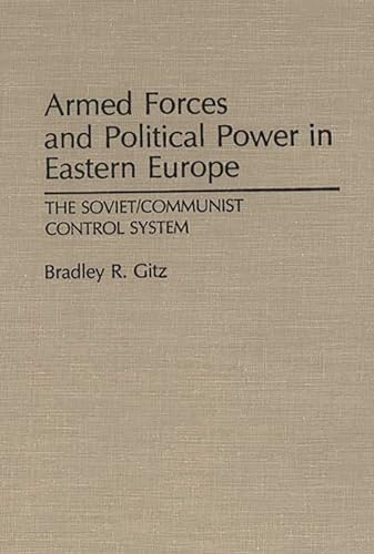

Armed Forces and Political Power in Eastern Europe: The Soviet/Communist Control System (Contributions in Political Science) [first edition]
