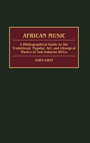 African Music: A Bibliographical Guide to the Traditional, Popular, Art, and Liturgical Musics of Sub-Saharan Africa (African Special Bibliographic Series) (9780313277696) by Gray, John