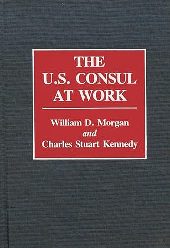 The U.S. Consul at Work: (Contributions in Political Science) (9780313277962) by Kennedy, Charles Stuart; Morgan, William