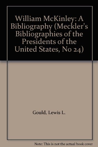 William McKinley: A Bibliography (Meckler's Bibliographies of the Presidents of the United States, No 24) (9780313280955) by Lewis L. Gould