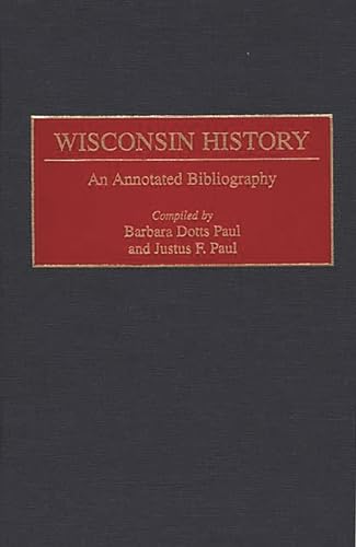 Wisconsin History: An Annotated Bibliography (Bibliographies of the States of the United States) (9780313282713) by Paul, Barbara; Paul, Justus; Paul, Barbara Dotts; Paul, Justus F.