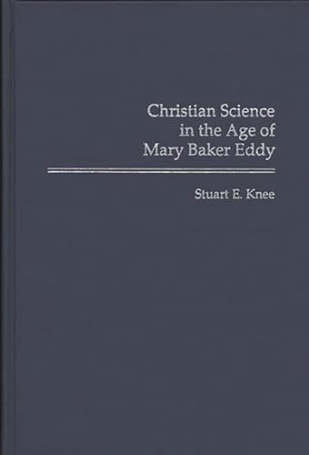 Christian Science in the Age of Mary Baker Eddy (Contributions in American History) - Knee, Stuart