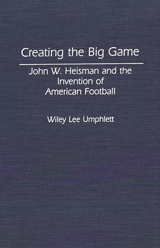 Stock image for Creating the Big Game: John W. Heisman and the Invention of American Football. for sale by Yushodo Co., Ltd.