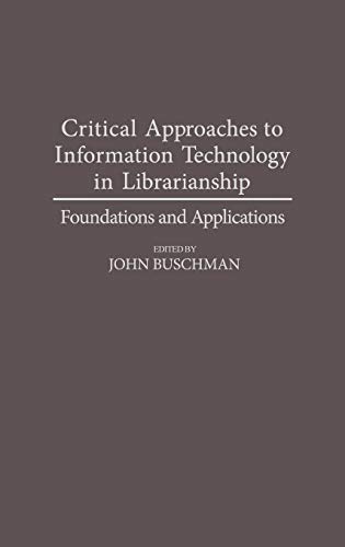 Critical Approaches to Information Technology in Librarianship: Foundations and Applications (Contributions in Librarianship and Information Science) (9780313284151) by Buschman, John E.