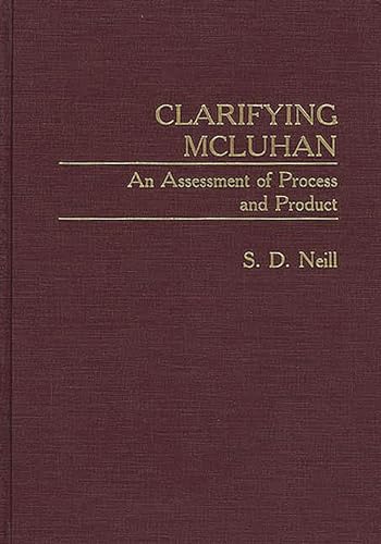 Clarifying McLuhan: An Assessment of Process and Product (Contributions to the Study of Mass Media and Communications) (9780313284441) by S.D. Neill