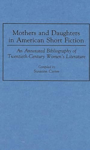 Imagen de archivo de Mothers and Daughters in American Short Fiction: An Annotated Bibliography of Twentieth-Century Women's Literature. a la venta por Yushodo Co., Ltd.